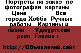 Портреты на заказ( по фотографии)-картины › Цена ­ 400-1000 - Все города Хобби. Ручные работы » Картины и панно   . Удмуртская респ.,Глазов г.